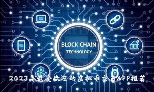 2023年最受欢迎的虚拟币交易APP推荐