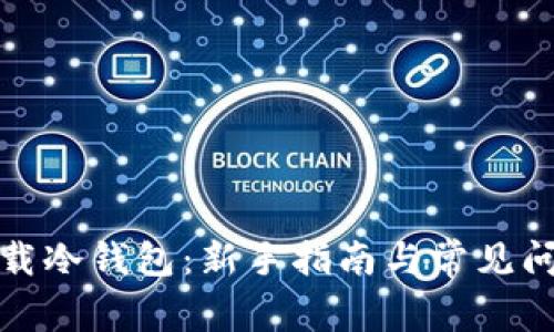 如何下载冷钱包：新手指南与常见问题解答