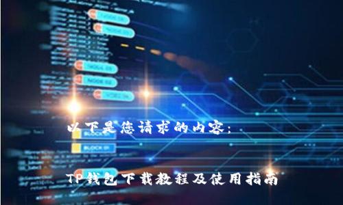 以下是您请求的内容：


TP钱包下载教程及使用指南