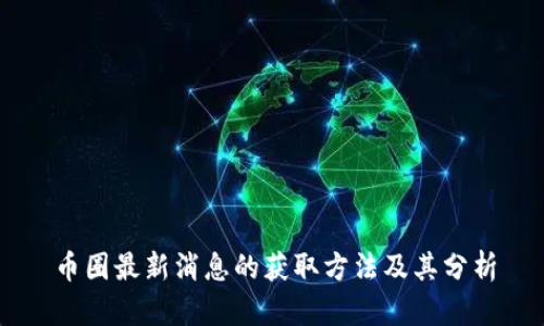 币圈最新消息的获取方法及其分析