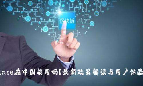 Binance在中国能用吗？最新政策解读与用户体验分析