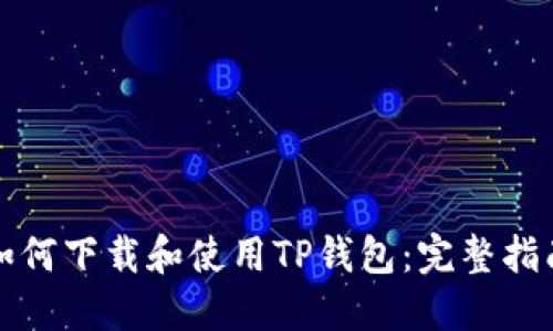 如何下载和使用TP钱包：完整指南