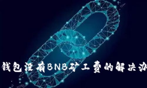 TP钱包没有BNB矿工费的解决办法