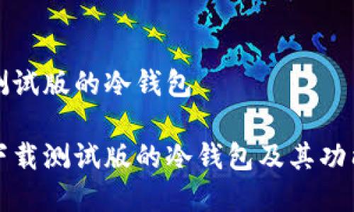 下载测试版的冷钱包

如何下载测试版的冷钱包及其功能解析