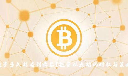 ETH投资多久能看到收益？投资以太坊的时机与策略分析