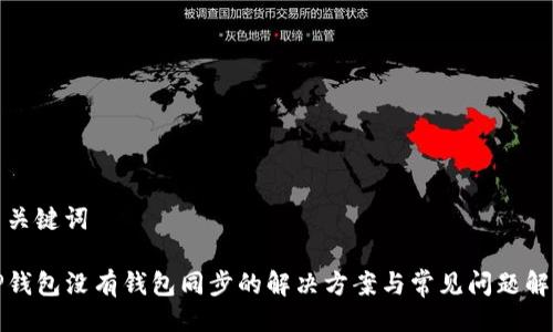 与关键词

TP钱包没有钱包同步的解决方案与常见问题解答