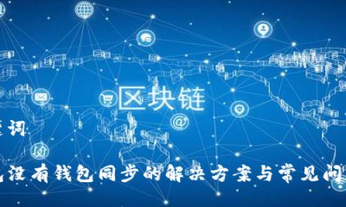 与关键词

TP钱包没有钱包同步的解决方案与常见问题解答