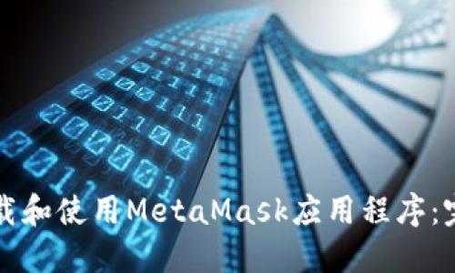 如何下载和使用MetaMask应用程序：完整指南