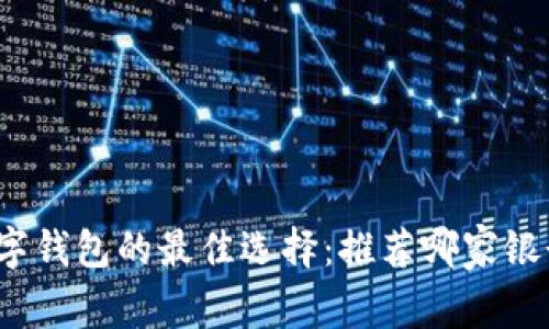 数字钱包的最佳选择：推荐哪家银行？