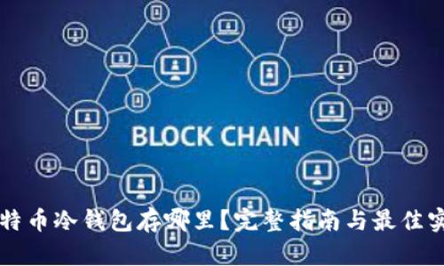 比特币冷钱包存哪里？完整指南与最佳实践
