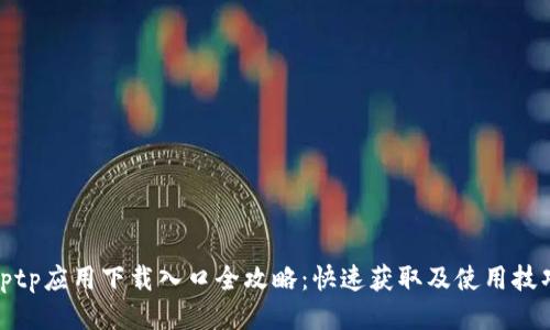 tptp应用下载入口全攻略：快速获取及使用技巧