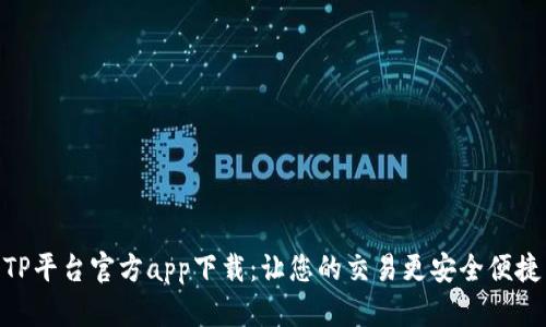 TP平台官方app下载：让您的交易更安全便捷
