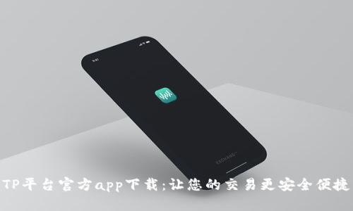 TP平台官方app下载：让您的交易更安全便捷