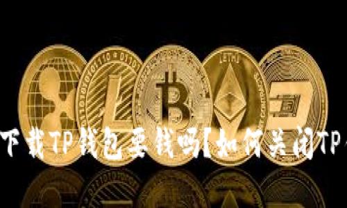 苹果下载TP钱包要钱吗？如何关闭TP钱包？