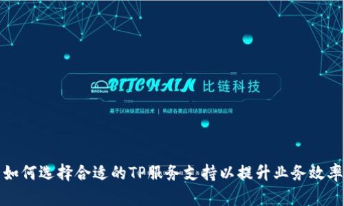 如何选择合适的TP服务支持以提升业务效率