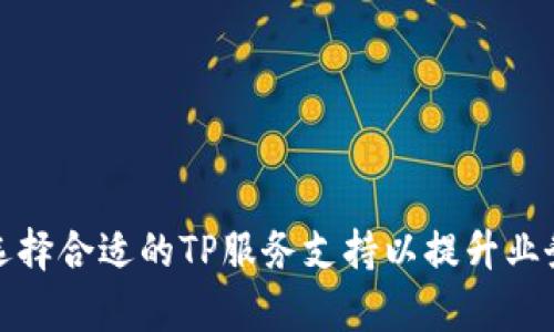 如何选择合适的TP服务支持以提升业务效率