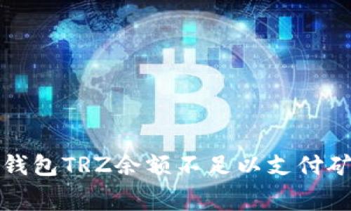 如何解决冷钱包TRZ余额不足以支付矿工费的问题
