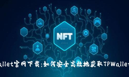 TPWallet官网下载：如何安全高效地获取TPWallet应用