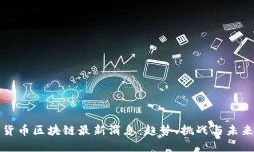数字货币区块链最新消息：趋势、挑战与未来展望
