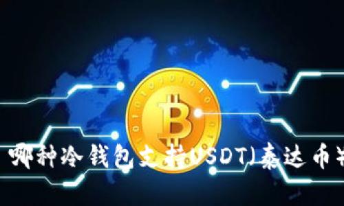 : 哪种冷钱包支持USDT（泰达币）？
