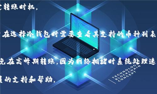 bianoti火币如何给冷钱包转USDT：详细操作指南与注意事项/bianoti

火币, 冷钱包, USDT转账, 数字货币安全/guanjianci

在如今的数字货币领域，稳定币USDT（Tether）因其稳定的价值被广泛使用。许多投资者选择将USDT存放在交易平台上以方便交易，但由于安全问题，越来越多的人开始将其转移到冷钱包。冷钱包是一种离线存储数字资产的方式，可以有效防止黑客攻击和其他网络风险。那么，如何在火币交易所将USDT转账到冷钱包呢？本文将为您详细介绍这个过程，并讨论一些相关问题。

一、火币转USDT到冷钱包的基本步骤

1. 登录火币账户：首先，您需要通过官方网站或应用程序登录到自己的火币账户。如果您还没有账户，需要先完成注册和身份验证。

2. 确认冷钱包地址：在进行转账之前，确保您已经创建了一个冷钱包，并且获取到了其地址。冷钱包通常使用一串字母和数字组合的代码，确保复制准确。

3. 进入资产管理页面：在火币平台的首页，找到“资产”或“钱包”选项，点击进入资产管理页面。

4. 选择USDT：在资产列表中找到USDT，并点击“提币”或“转账”选项。

5. 填写转账信息：在转账页面中，输入冷钱包的地址和转账数量，注意检查地址的准确性，以免发生资产损失。同时，注意了解当前的手续费包括的数量。

6. 完成转账：确认所有信息无误后，点击提交。系统可能会要求您进行身份验证（例如手机验证码、谷歌验证等）。完成验证后，等待转账处理完成。

二、冷钱包的优势与选择

冷钱包与热钱包相比，最大的优势在于安全性。冷钱包不连接互联网，能够有效保护数字资产不被黑客攻击。

在选择冷钱包时，用户可以考虑硬件钱包和纸钱包。硬件钱包是专门为存储数字货币而设计的设备，提供了更高的安全性。而纸钱包则是将私钥和公钥打印在纸上，虽然安全性高，但使用和管理稍显复杂。

三、转账过程中可能遇到的问题

在转账USDT到冷钱包的过程中，用户可能会遇到以下问题：

1. 地址错误：在输入冷钱包地址时，任何一个字符的错误都会导致转账失败或资产丢失。建议使用复制粘贴的方式，确保准确。

2. 网络拥堵：在区块链网络拥堵时，转账可能会延迟。这种情况下，建议耐心等待，并根据交易确认的状态决定是否再次操作。

3. 超出额度：很多交易平台对提币有额度限制，如果你一次转账数量超过了限制，将无法进行转账。

4. 手续费变化：在转账过程中，用户需要关注网络手续费的变化，以免造成额外损失。

5. 冷钱包的可用性：不同的冷钱包对于不同代币的支持程度不同，转账前需要确认冷钱包是否支持USDT。

四、转账USDT到冷钱包的注意事项

1. 确保安全性：在登录交易所和冷钱包时，尽量使用安全的网络，避免在公共Wi-Fi下进行操作。

2. 冷钱包备份：无论是硬件钱包还是纸钱包，都要做好备份。如果丢失或者损坏，备份可以帮助你找回资产。

3. 密码管理：尽量使用强密码来保护交易所账户与冷钱包，定期更换密码。

4. 定期检查资产：定期查看存储在冷钱包中的资产，确保存储安全。

5. 求助专业人员：如果在转账过程中遇到任何问题，及时向专业人士寻求帮助，而不是盲目操作可能导致资产损失。

五、常见问题解答

1. 如何保证冷钱包的安全性？
首先，冷钱包相较于热钱包具有更高的安全性，因其不与互联网连接。然而，冷钱包的安全性仍需用户自己维护：
1. 选择知名品牌：市面上有许多品牌的冷钱包，如Ledger、Trezor，在选择时应选择知名度高的品牌。
2. 安全存储：纸钱包应妥善保存，最好放在防火防水的地方；硬件钱包应该保护好，不让其他人接触。
3. 定期更新：定期更新硬件钱包的固件，确保使用最新的安全补丁。
4. 增设密码保护：对冷钱包加设强密码，确保即使丢失其他人也无法轻易访问.

2. 为什么冷钱包是必要的？
冷钱包的作用主要是在于其安全性，以下几点明确了其必要性：
1. 阻隔网络攻击：冷钱包本质上是不连接互联网的设备或文件，避免黑客通过网络攻击获取您的资产。
2. 长期储存：对于打算长期持有的数字资产，冷钱包是更优选，确保资产不被频繁的市场波动影响。
3. 自主控制：拥有冷钱包后，所有私钥掌握在自己手中，免去在第三方平台注册的风险。

3. USDT转账手续费如何计算？
USDT的转账手续费通常基于区块链网络的交易成本。在网络拥堵时手续费会出现浮动，一般在转账时，系统会提示当前需要支付的手续费，用户可根据经济情况决定转账时机。

4. 冷钱包支持的数字货币类型有哪些？
不同品牌的冷钱包支持的币种会有所不同，但大部分主流的冷钱包如Ledger和Trezor等都支持大部分ERC20类代币和主流数字货币如比特币、以太坊和USDT，用户在选择冷钱包时需要查看其支持的币种列表。

5. 如何避免转账失败？
首先确保输入的冷钱包地址是正确的。其次，要查看是否超过了提币的额度，当然在支付手续费时也要保证手续费足够，避免因手续费不足而转账失败。最后，尽量避免在高峰期转账，因为网络拥堵时系统处理速度会变慢。

总之，将USDT转账到冷钱包是保护数字资产安全的重要步骤。遵循上述步骤和注意事项，将帮助您更安全、顺利地完成转账。同时，若遇到任何问题，建议寻求专业人员的支持和帮助。