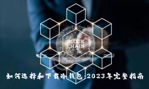 如何选择和下载冷钱包：2023年完整指南