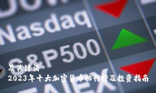及关键词  
2023年十大加密货币排行榜及投资指南