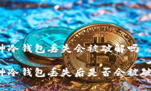库神冷钱包丢失会被破解吗

库神冷钱包丢失后是否会被破解？