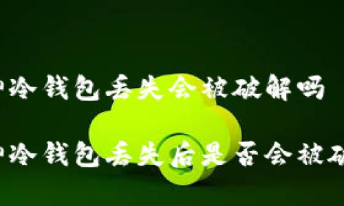 库神冷钱包丢失会被破解吗

库神冷钱包丢失后是否会被破解？