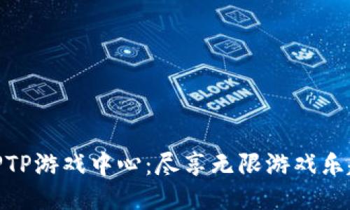 TPTP游戏中心：尽享无限游戏乐趣