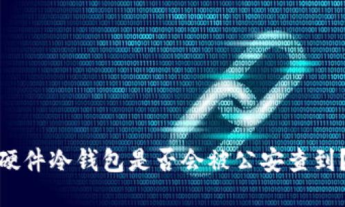 硬件冷钱包是否会被公安查到？