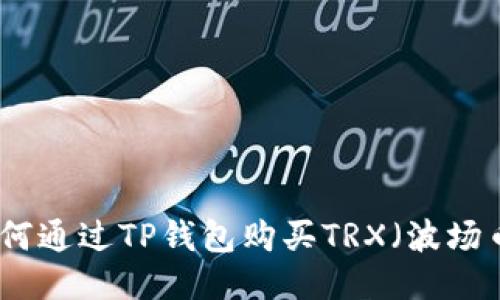 如何通过TP钱包购买TRX（波场币）