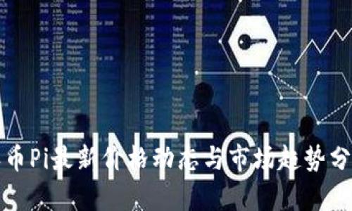 派币Pi最新价格动态与市场趋势分析