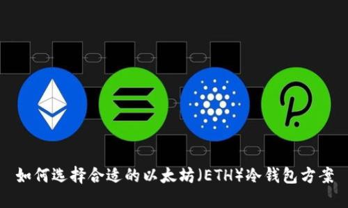 如何选择合适的以太坊（ETH）冷钱包方案