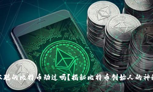 : 中本聪的比特币动过吗？揭秘比特币创始人的神秘财富