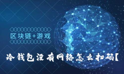 冷钱包没有网络怎么扫码？