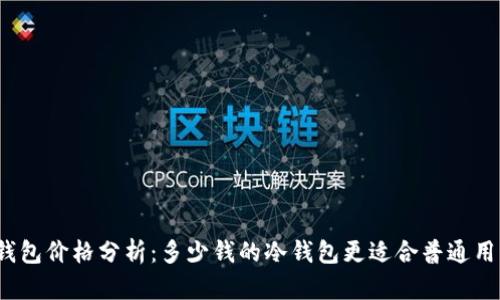 冷钱包价格分析：多少钱的冷钱包更适合普通用户？