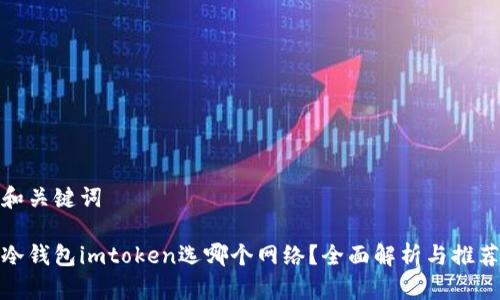 和关键词

冷钱包imtoken选哪个网络？全面解析与推荐