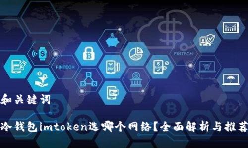 和关键词

冷钱包imtoken选哪个网络？全面解析与推荐