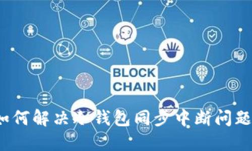 如何解决冷钱包同步中断问题？