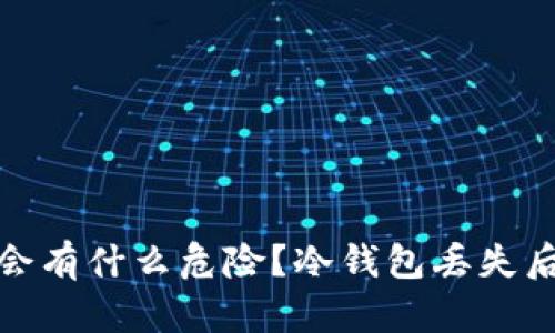 冷钱包丢了会有什么危险？冷钱包丢失后的应对措施