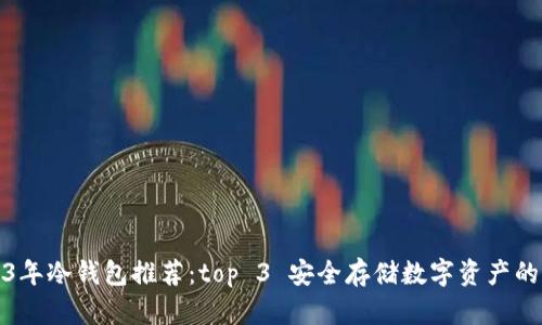 2023年冷钱包推荐：top 3 安全存储数字资产的选择