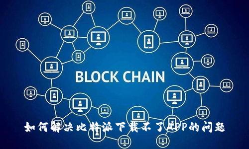 如何解决比特派下载不了APP的问题