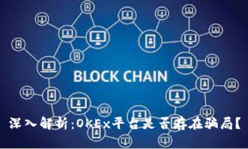 深入解析：OKEx平台是否存在骗局？