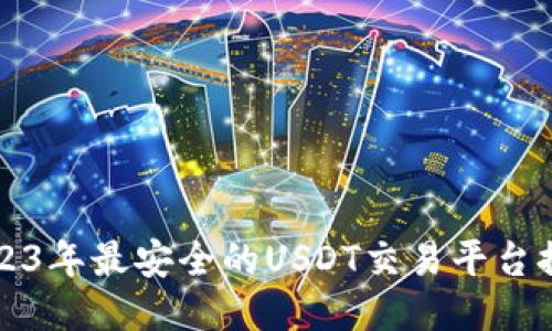 2023年最安全的USDT交易平台推荐