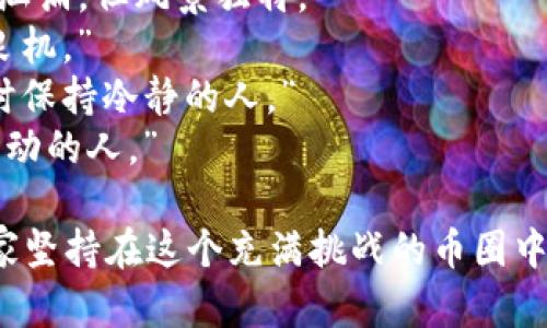 以下是一些币圈中激励人心的句子，能够激励投资者和加密货币爱好者，让他们在这个波动的市场中保持信心。

1. “在币圈，风口总是给有准备的人。”
2. “投资加密货币，就像在海洋中航行，波涛汹涌，但风景独特。”
3. “每一次下跌，都是一次重新审视机会的良机。”
4. “成功的投资者，是那些能够在别人恐惧时保持冷静的人。”
5. “加密货币的未来属于那些敢于梦想和行动的人。”

以上句子可以用来激励自己和他人，鼓励大家坚持在这个充满挑战的币圈中不断探索和前行。希望这些句子对你有帮助！