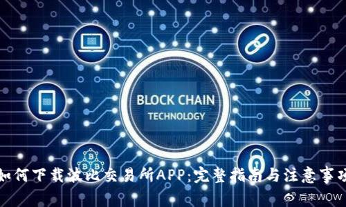 如何下载波比交易所APP：完整指南与注意事项