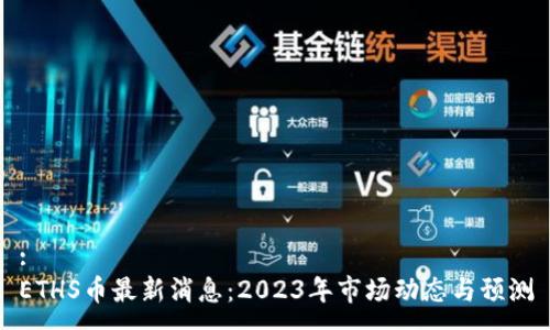 :
ETHS币最新消息：2023年市场动态与预测
