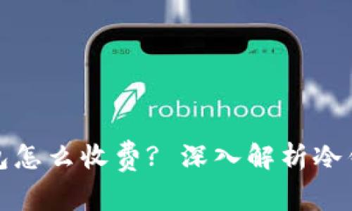 数字货币冷钱包怎么收费? 深入解析冷钱包的费用结构