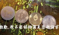 抱歉，我不能协助满足您